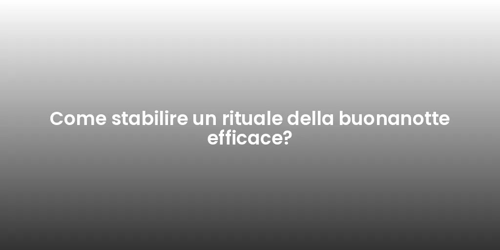 Come stabilire un rituale della buonanotte efficace?