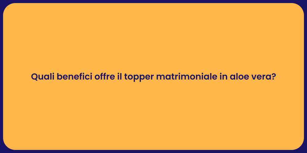 Quali benefici offre il topper matrimoniale in aloe vera?