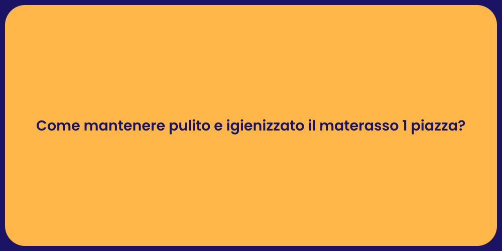 Come mantenere pulito e igienizzato il materasso 1 piazza?