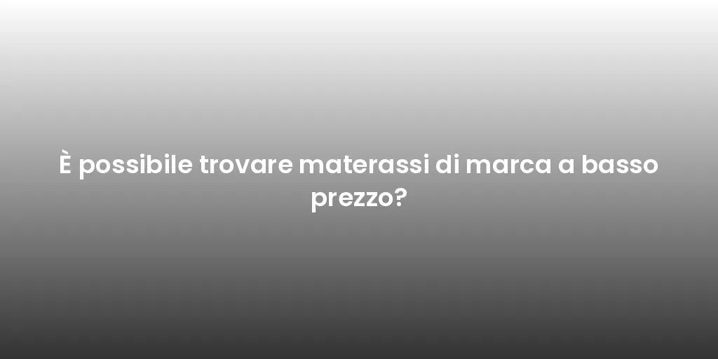 È possibile trovare materassi di marca a basso prezzo?