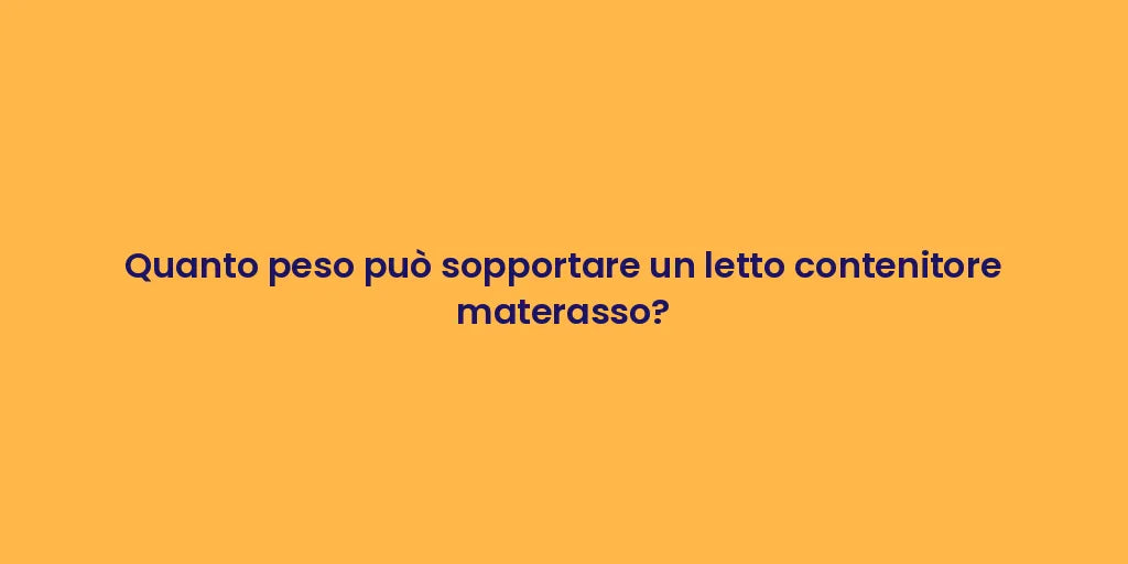 Quanto peso può sopportare un letto contenitore materasso?