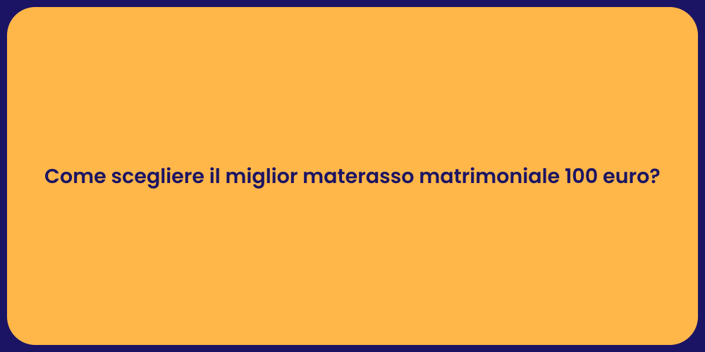 Come scegliere il miglior materasso matrimoniale 100 euro?