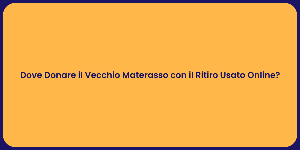 Dove Donare il Vecchio Materasso con il Ritiro Usato Online?