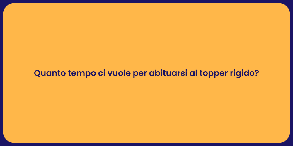 Quanto tempo ci vuole per abituarsi al topper rigido?