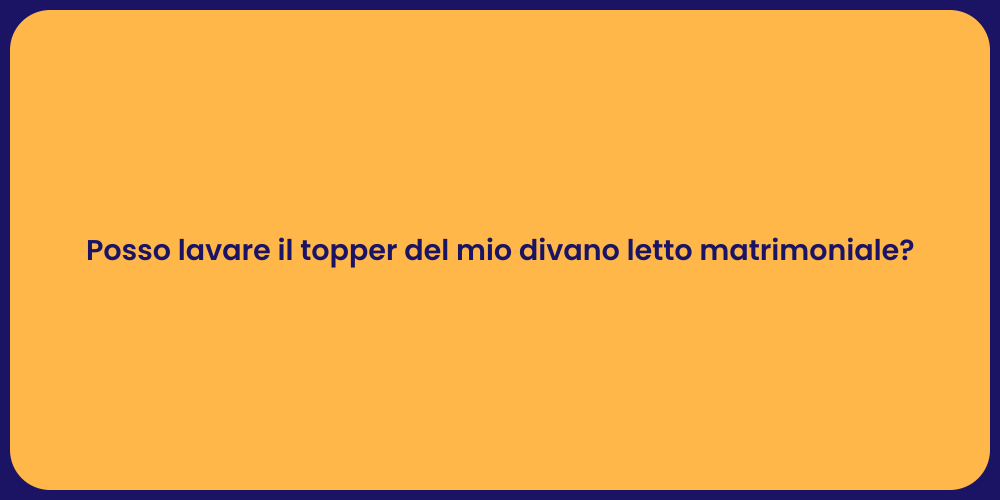 Posso lavare il topper del mio divano letto matrimoniale?