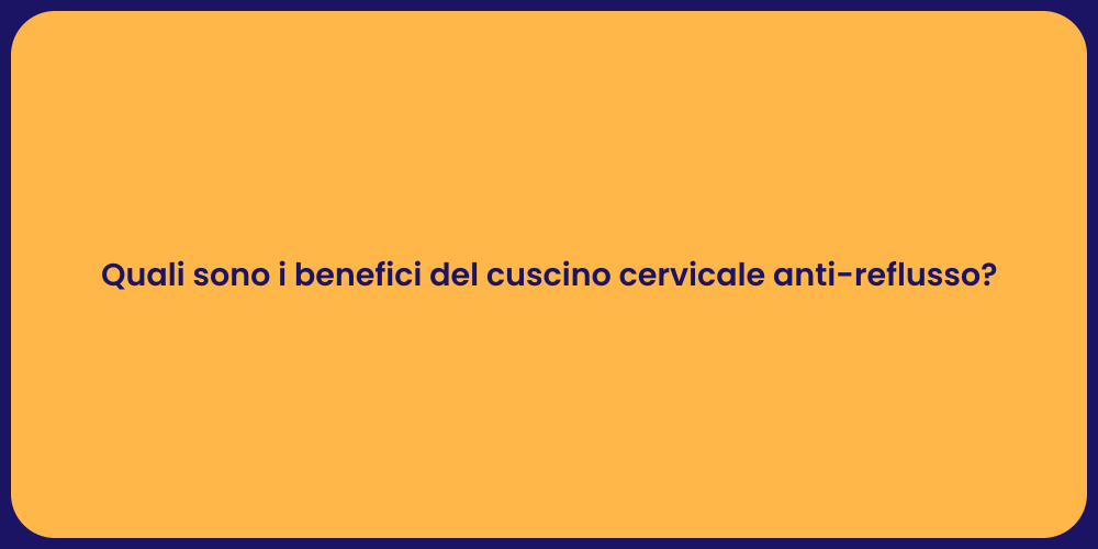 Quali sono i benefici del cuscino cervicale anti-reflusso?