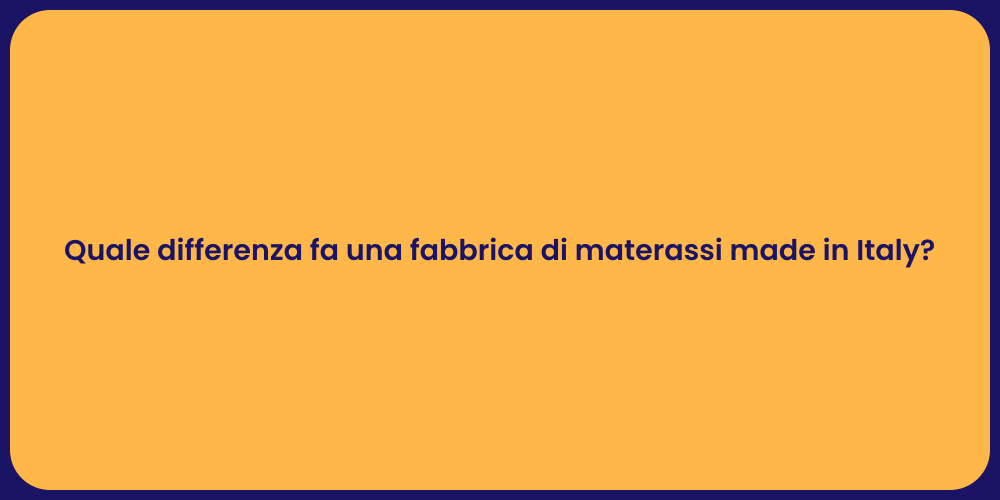 Quale differenza fa una fabbrica di materassi made in Italy?