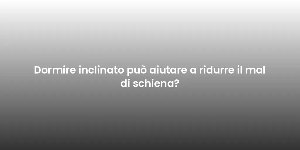 Dormire inclinato può aiutare a ridurre il mal di schiena?