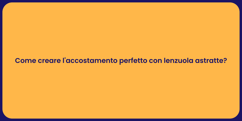 Come creare l'accostamento perfetto con lenzuola astratte?