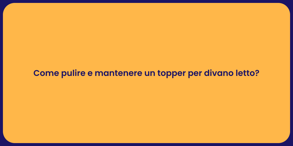 Come pulire e mantenere un topper per divano letto?