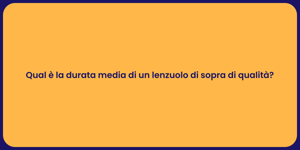 Qual è la durata media di un lenzuolo di sopra di qualità?
