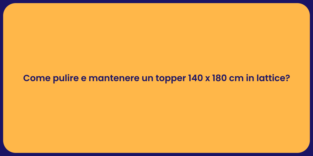 Come pulire e mantenere un topper 140 x 180 cm in lattice?