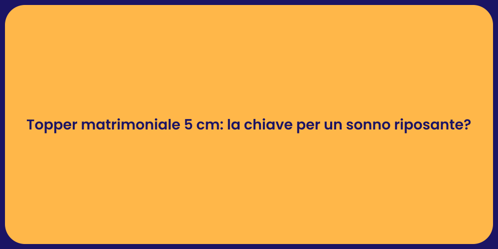 Topper matrimoniale 5 cm: la chiave per un sonno riposante?