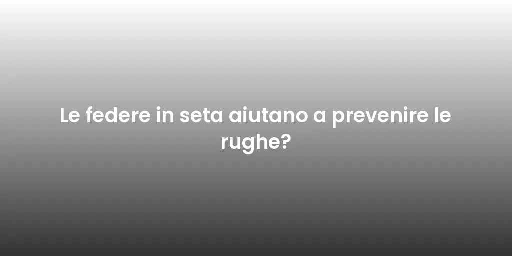 Le federe in seta aiutano a prevenire le rughe?