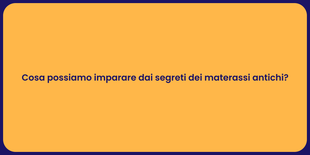 Cosa possiamo imparare dai segreti dei materassi antichi?