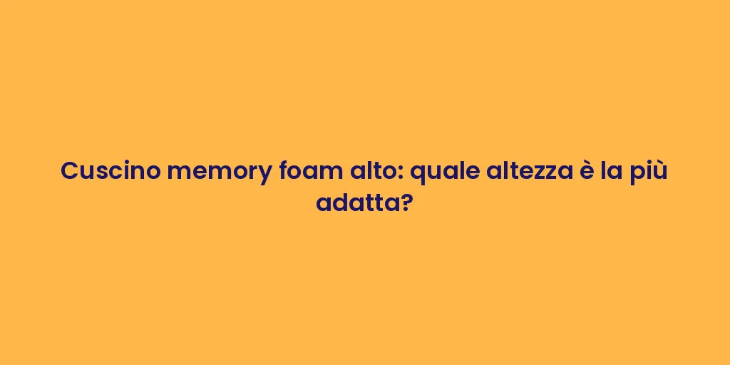Cuscino memory foam alto: quale altezza è la più adatta?