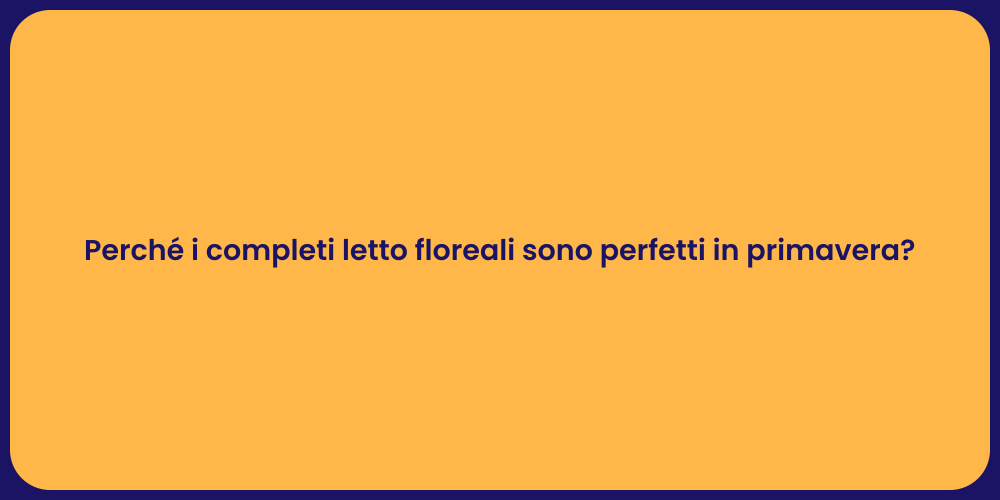Perché i completi letto floreali sono perfetti in primavera?