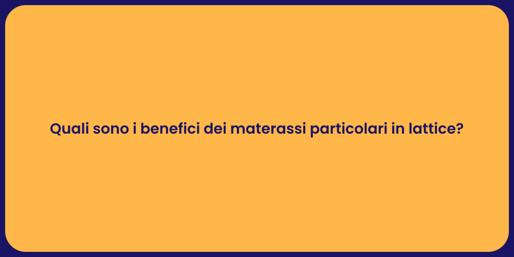 Quali sono i benefici dei materassi particolari in lattice?