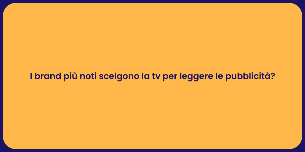 I brand più noti scelgono la tv per leggere le pubblicità?