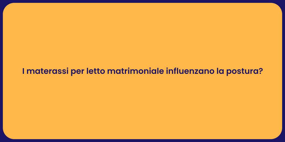 I materassi per letto matrimoniale influenzano la postura?
