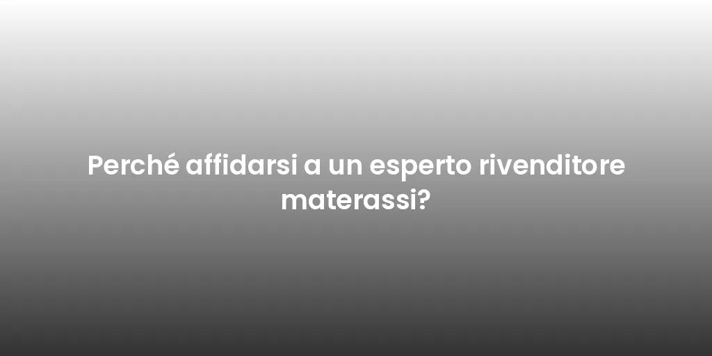 Perché affidarsi a un esperto rivenditore materassi?