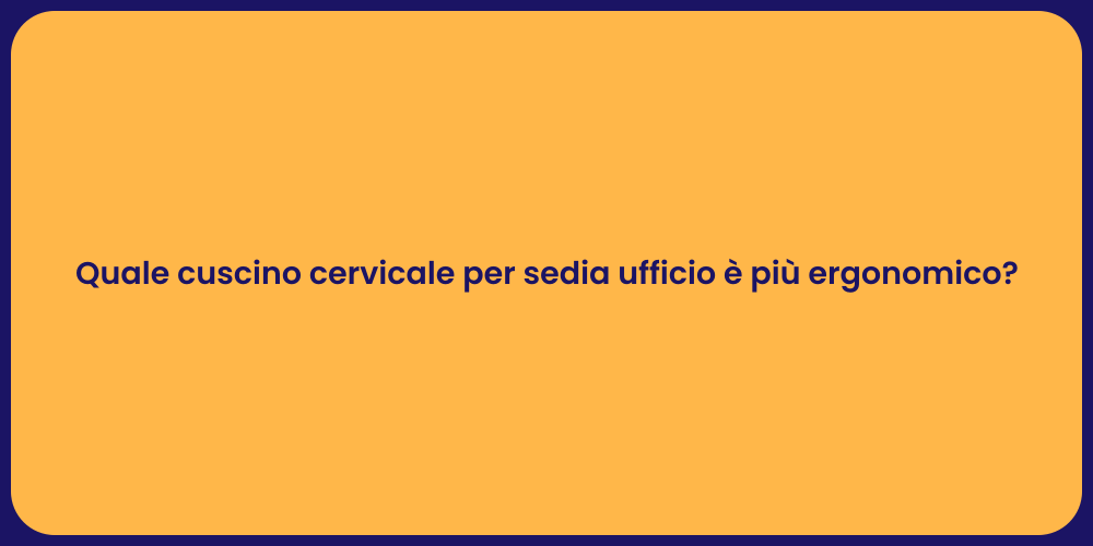 Quale cuscino cervicale per sedia ufficio è più ergonomico?
