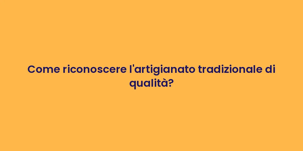 Come riconoscere l'artigianato tradizionale di qualità?
