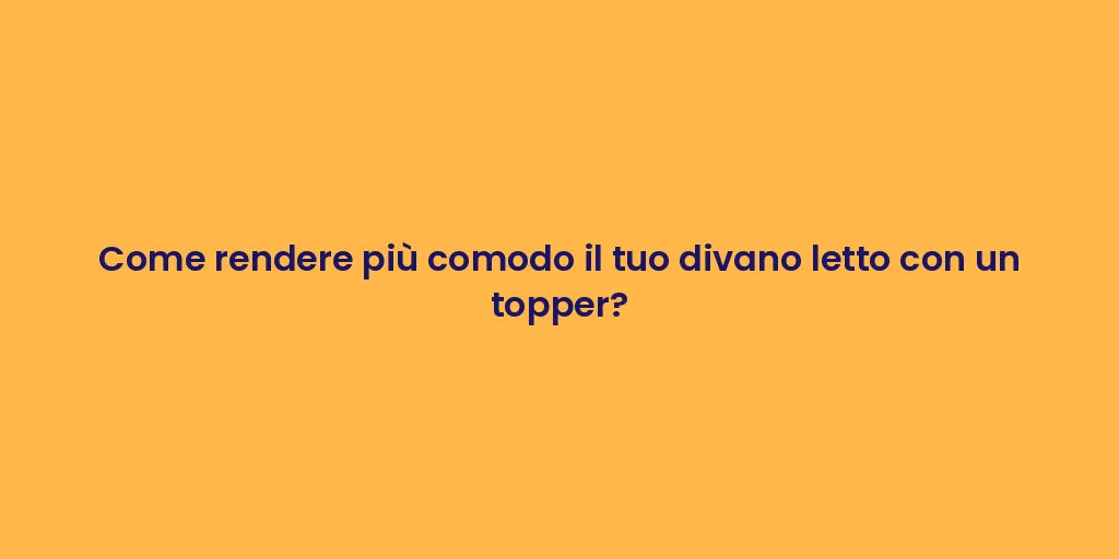 Come rendere più comodo il tuo divano letto con un topper?
