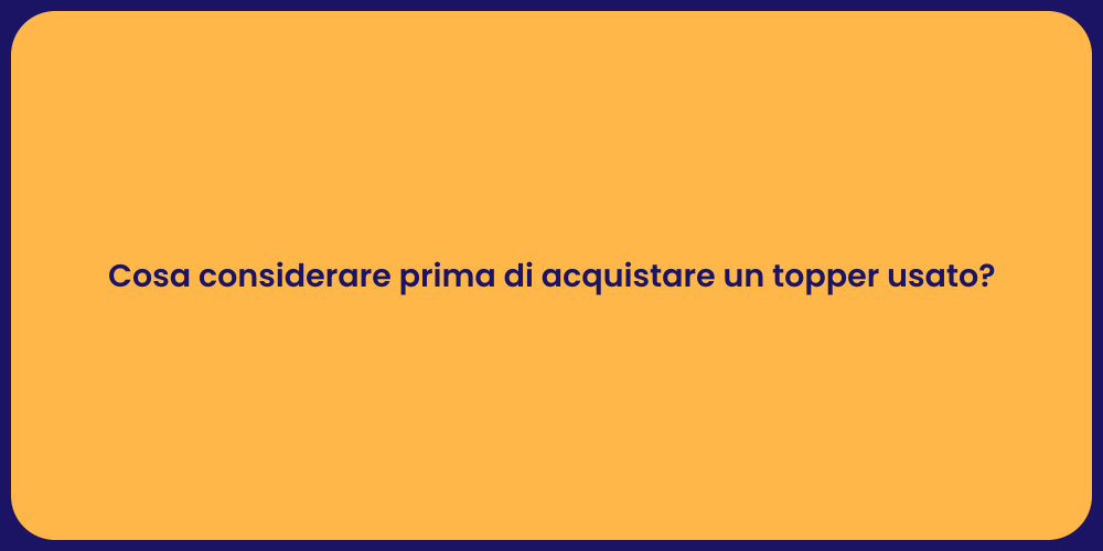 Cosa considerare prima di acquistare un topper usato?