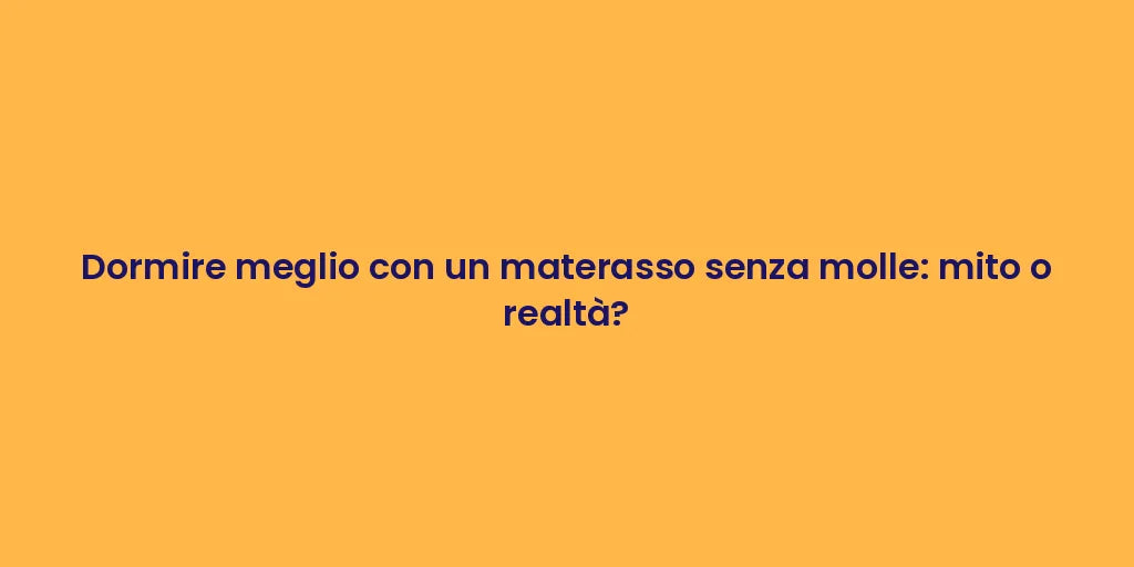 Dormire meglio con un materasso senza molle: mito o realtà?