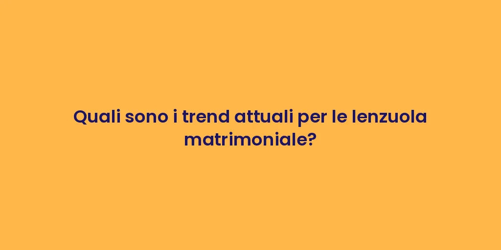 Quali sono i trend attuali per le lenzuola matrimoniale?