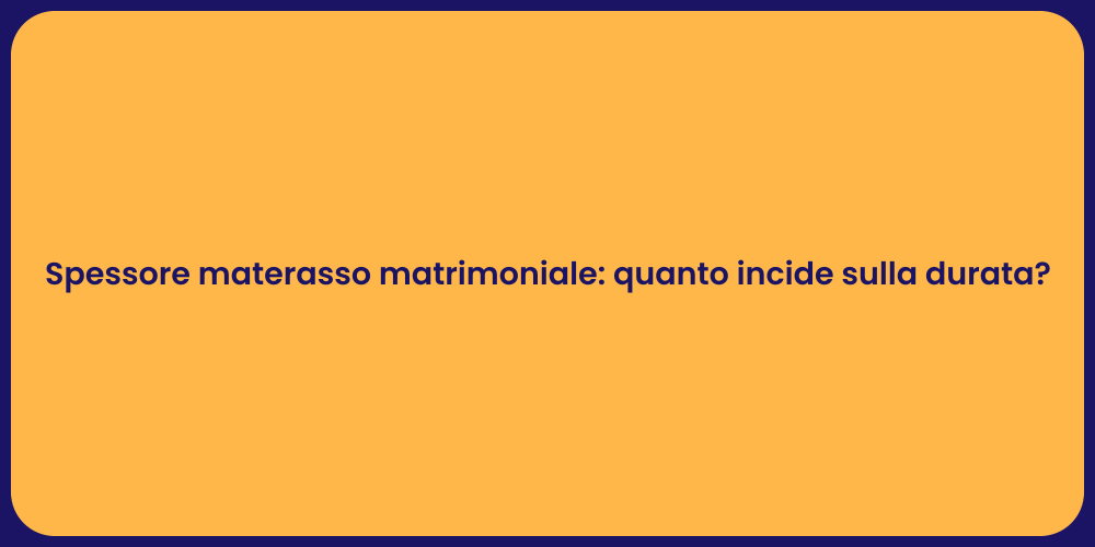 Spessore materasso matrimoniale: quanto incide sulla durata?