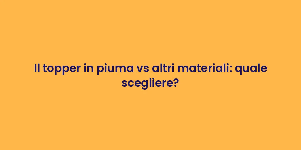 Il topper in piuma vs altri materiali: quale scegliere?
