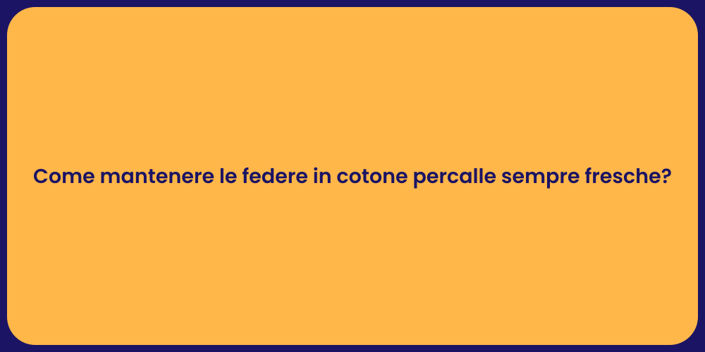 Come mantenere le federe in cotone percalle sempre fresche?