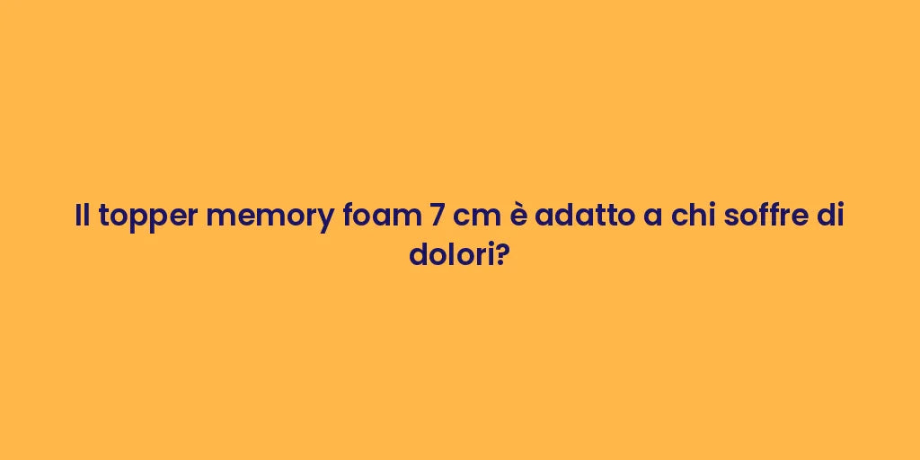 Il topper memory foam 7 cm è adatto a chi soffre di dolori?