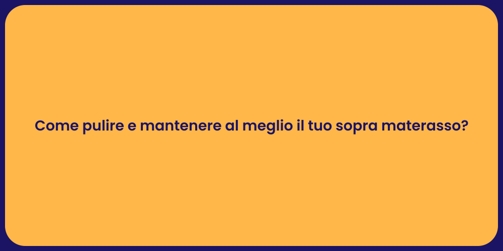 Come pulire e mantenere al meglio il tuo sopra materasso?
