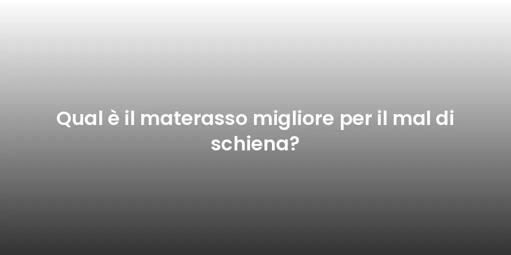 Qual è il materasso migliore per il mal di schiena?