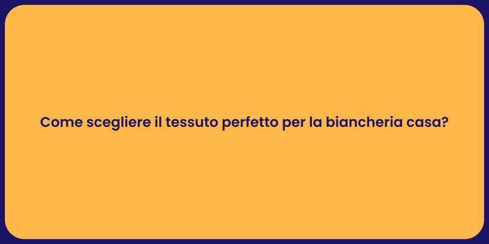 Come scegliere il tessuto perfetto per la biancheria casa?