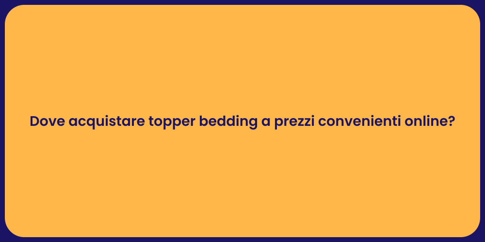 Dove acquistare topper bedding a prezzi convenienti online?