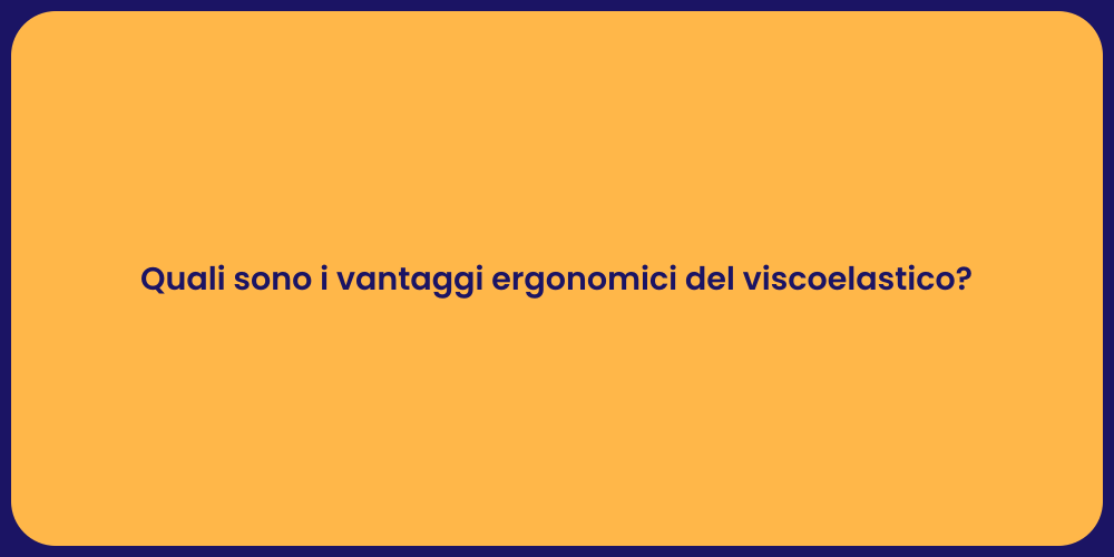 Quali sono i vantaggi ergonomici del viscoelastico?