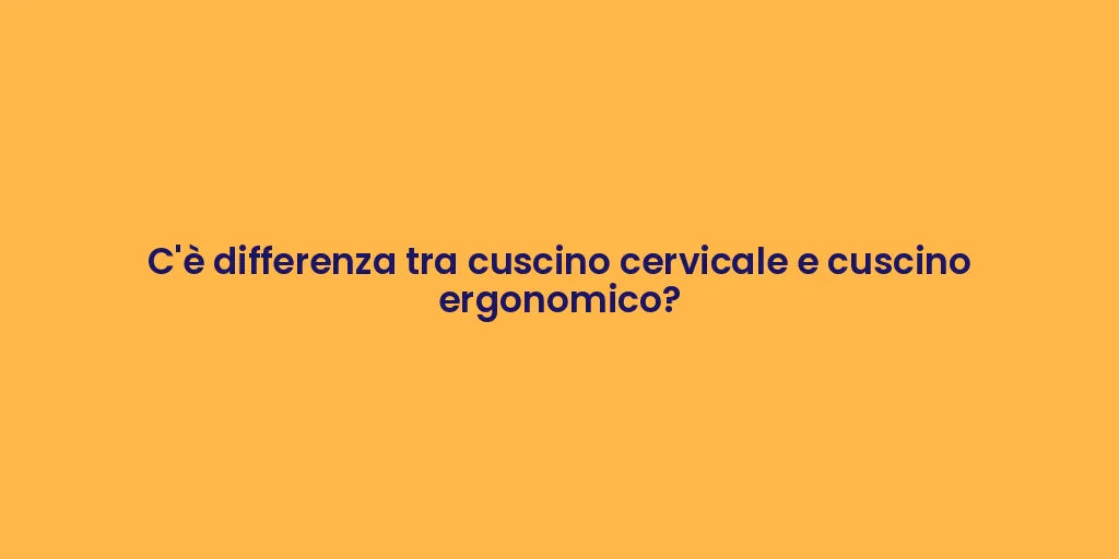 C'è differenza tra cuscino cervicale e cuscino ergonomico?
