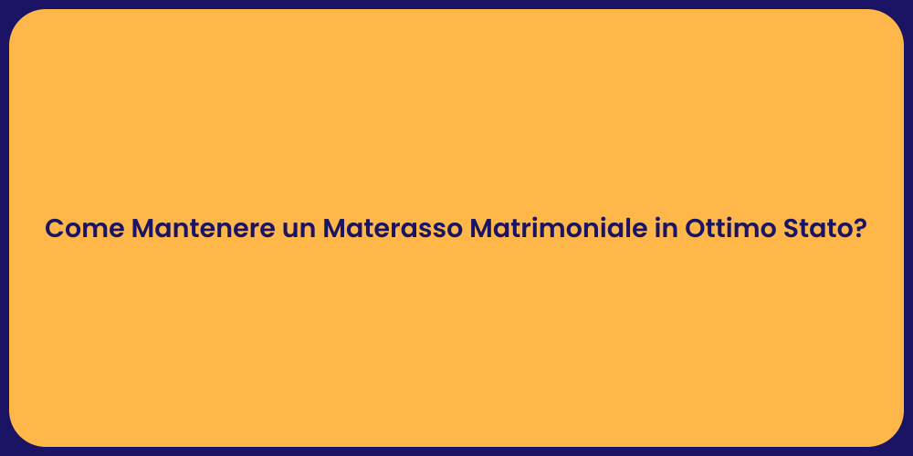 Come Mantenere un Materasso Matrimoniale in Ottimo Stato?