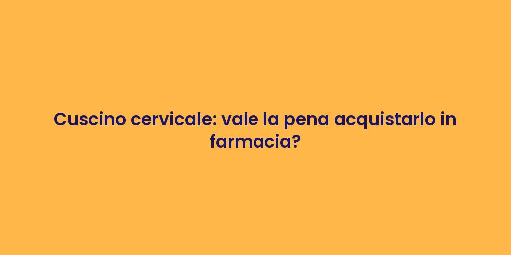Cuscino cervicale: vale la pena acquistarlo in farmacia?