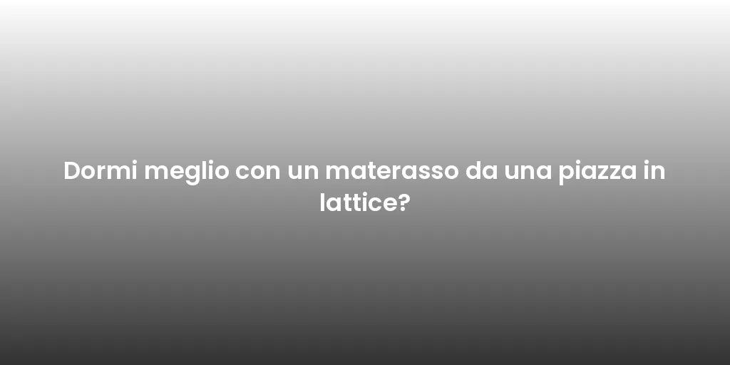 Dormi meglio con un materasso da una piazza in lattice?