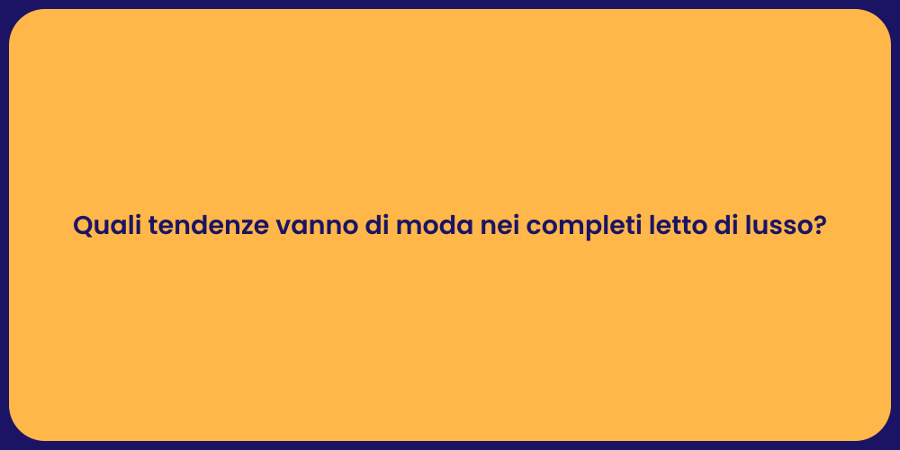 Quali tendenze vanno di moda nei completi letto di lusso?