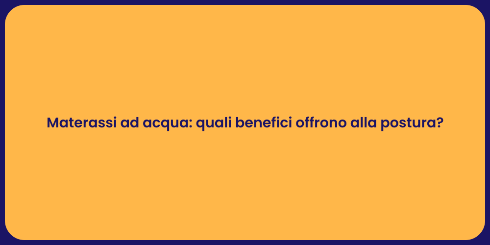 Materassi ad acqua: quali benefici offrono alla postura?