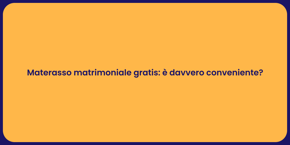 Materasso matrimoniale gratis: è davvero conveniente?