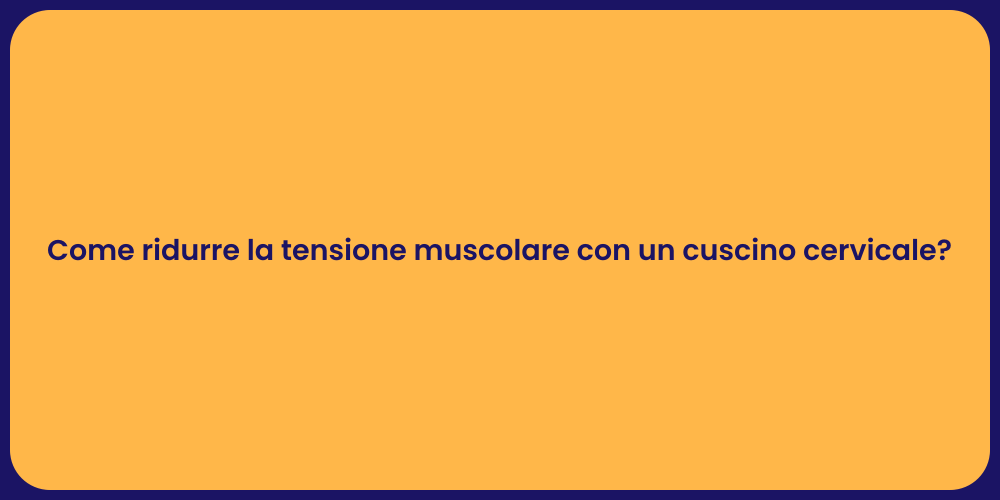 Come ridurre la tensione muscolare con un cuscino cervicale?