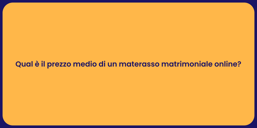 Qual è il prezzo medio di un materasso matrimoniale online?