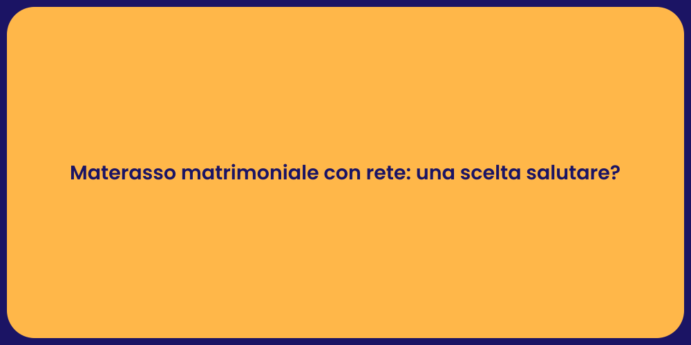 Materasso matrimoniale con rete: una scelta salutare?